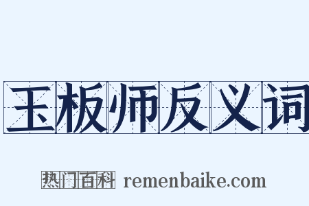 玉板师反义词是什么意思的图片